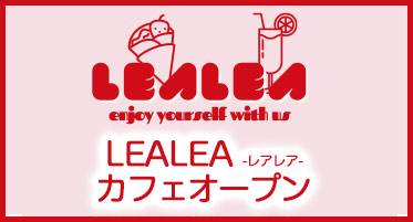 『レアレアLEA LEA』カフェがついに登場！